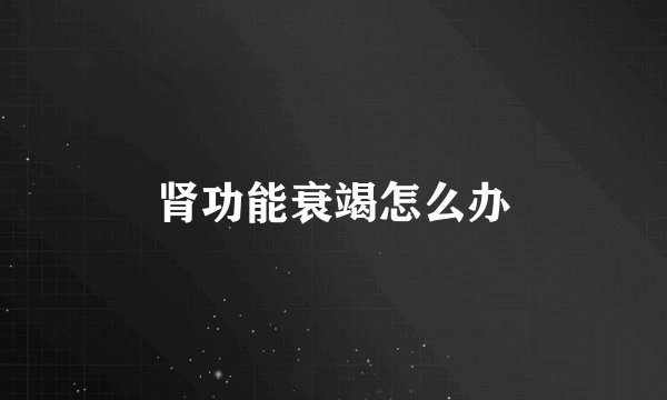 肾功能衰竭怎么办