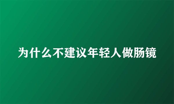 为什么不建议年轻人做肠镜