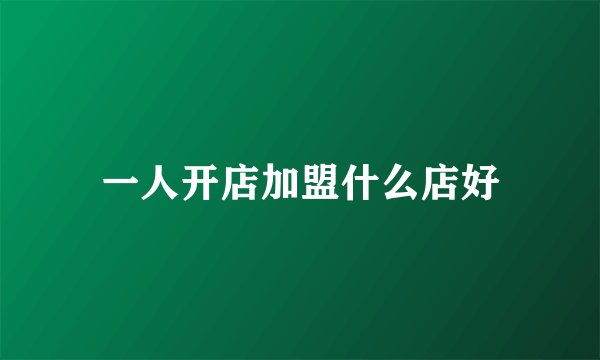 一人开店加盟什么店好