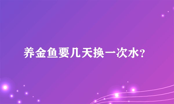 养金鱼要几天换一次水？