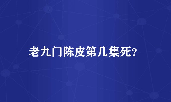 老九门陈皮第几集死？