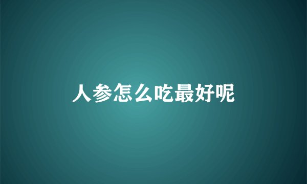 人参怎么吃最好呢