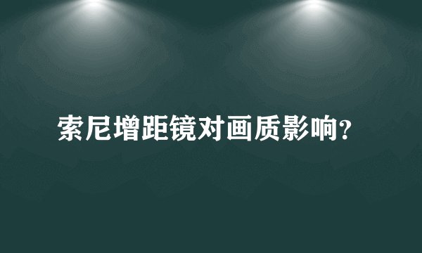 索尼增距镜对画质影响？