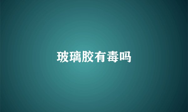 玻璃胶有毒吗