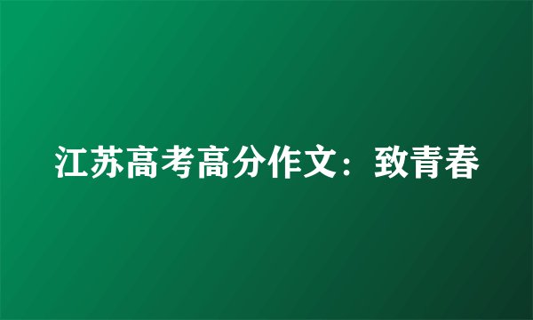 江苏高考高分作文：致青春