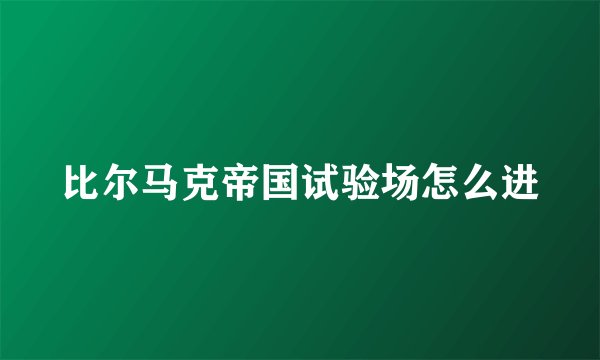 比尔马克帝国试验场怎么进