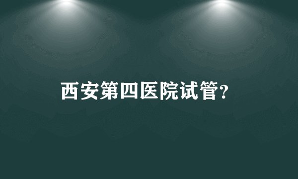 西安第四医院试管？