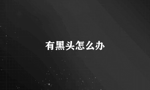 有黑头怎么办