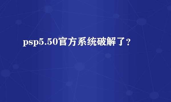 psp5.50官方系统破解了？