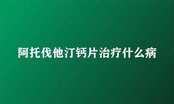 阿托伐他汀钙片治疗什么病