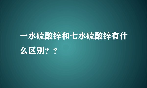 一水硫酸锌和七水硫酸锌有什么区别？？