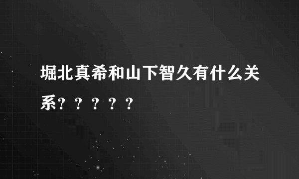 堀北真希和山下智久有什么关系？？？？？