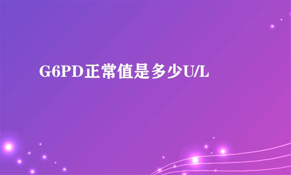 G6PD正常值是多少U/L
