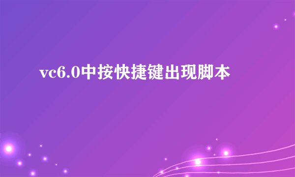 vc6.0中按快捷键出现脚本