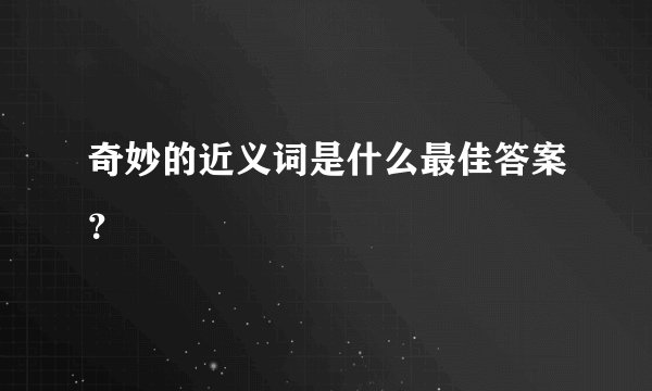 奇妙的近义词是什么最佳答案？