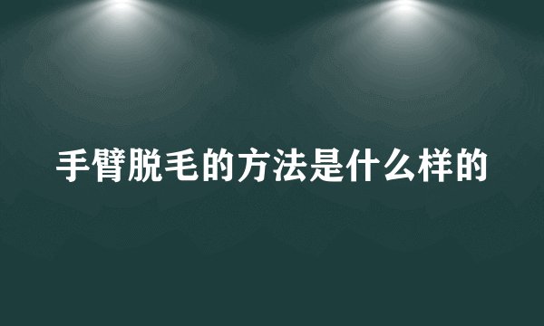 手臂脱毛的方法是什么样的