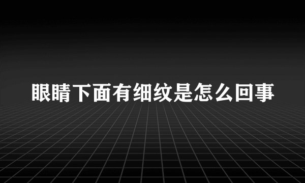 眼睛下面有细纹是怎么回事