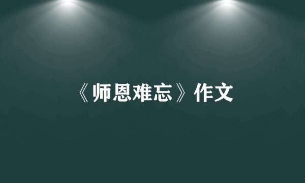 《师恩难忘》作文