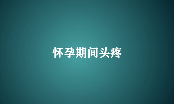 怀孕期间头疼