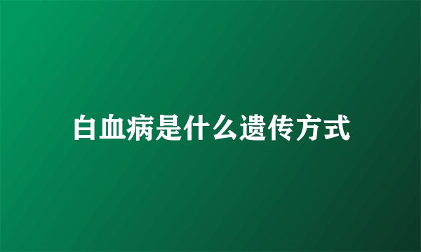 白血病是什么遗传方式