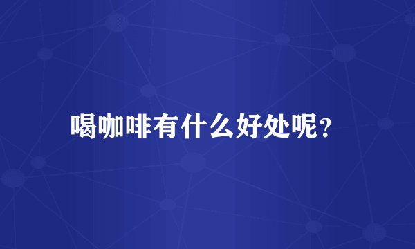 喝咖啡有什么好处呢？