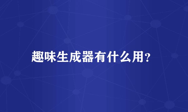 趣味生成器有什么用？
