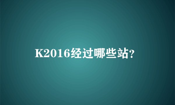 K2016经过哪些站？