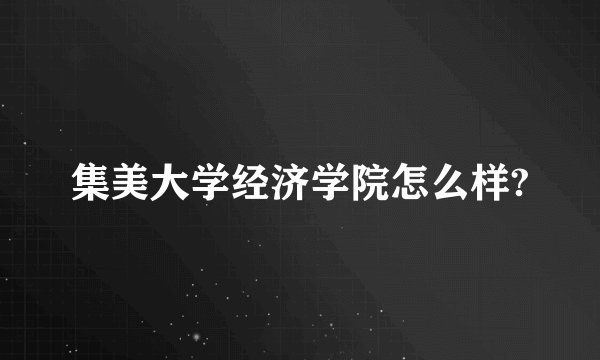 集美大学经济学院怎么样?