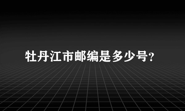 牡丹江市邮编是多少号？
