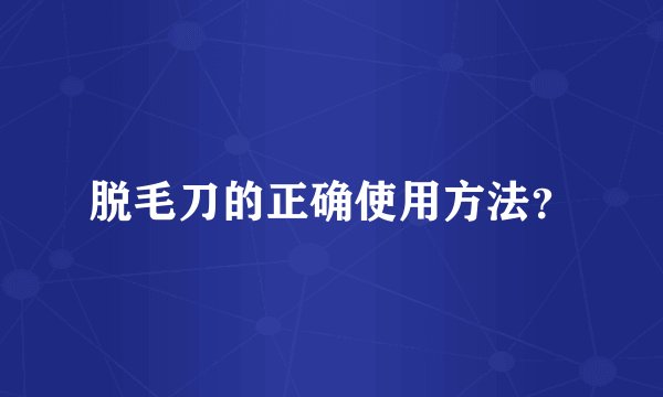 脱毛刀的正确使用方法?