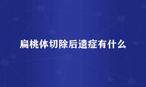 扁桃体切除后遗症有什么