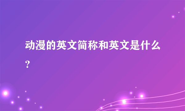 动漫的英文简称和英文是什么？