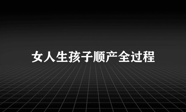 女人生孩子顺产全过程