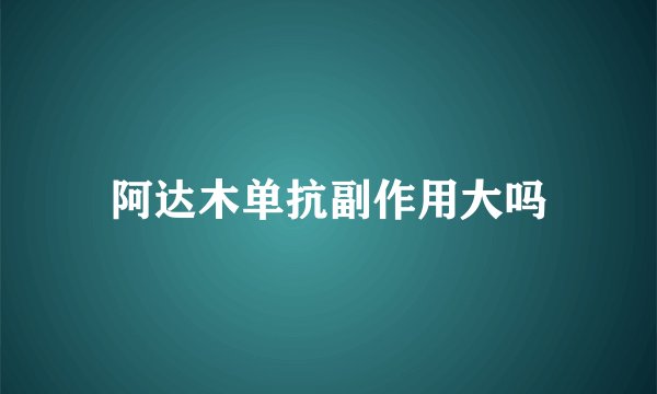 阿达木单抗副作用大吗