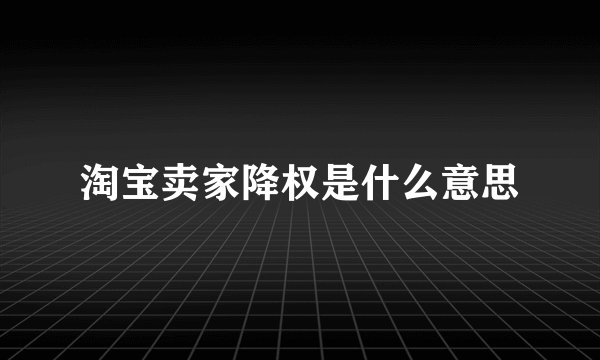 淘宝卖家降权是什么意思