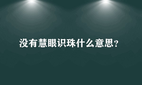 没有慧眼识珠什么意思？