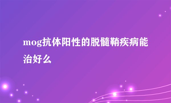 mog抗体阳性的脱髓鞘疾病能治好么