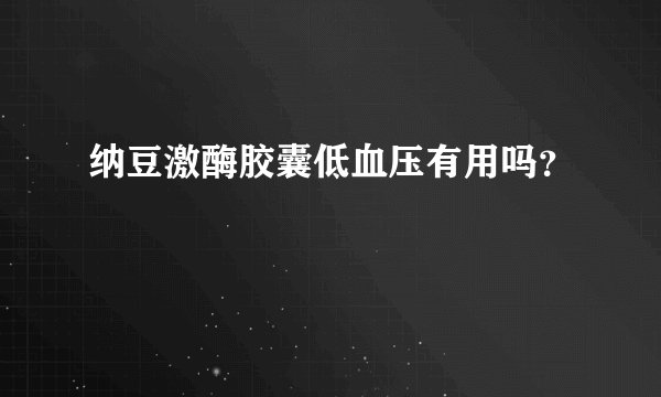 纳豆激酶胶囊低血压有用吗？