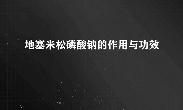 地塞米松磷酸钠的作用与功效