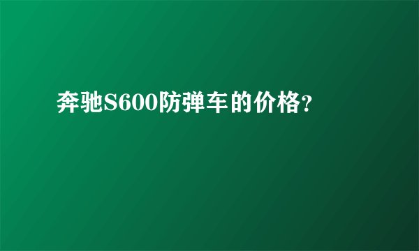 奔驰S600防弹车的价格？