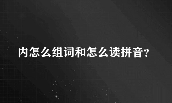 内怎么组词和怎么读拼音？