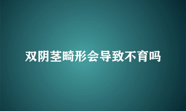 双阴茎畸形会导致不育吗