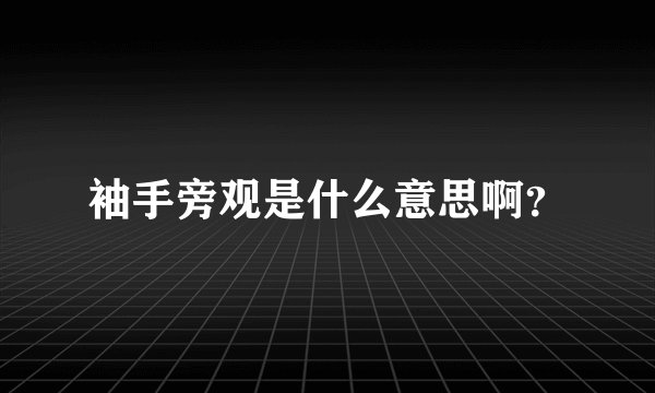 袖手旁观是什么意思啊?