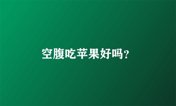 空腹吃苹果好吗？