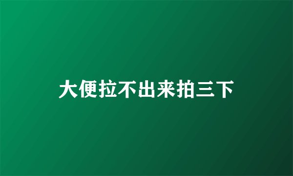 大便拉不出来拍三下