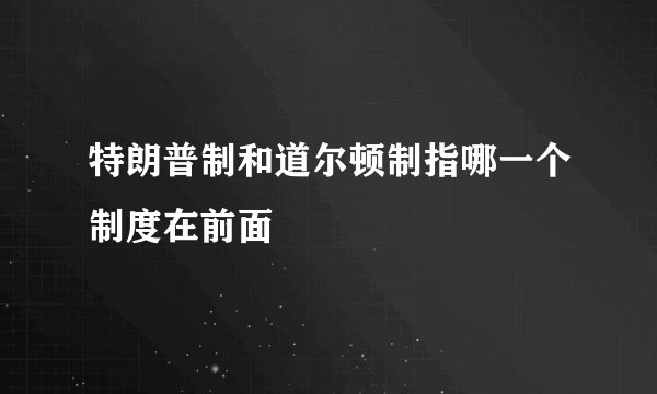 特朗普制和道尔顿制指哪一个制度在前面