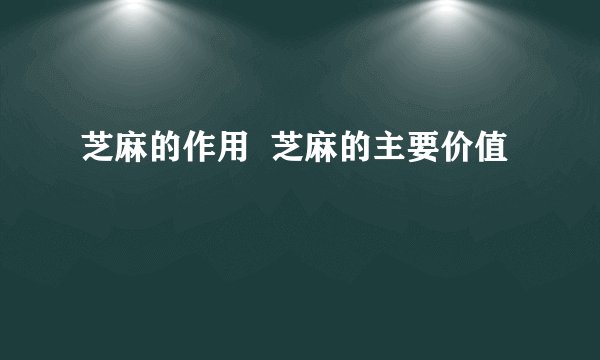芝麻的作用  芝麻的主要价值
