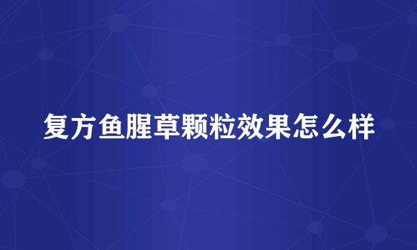 复方鱼腥草颗粒效果怎么样