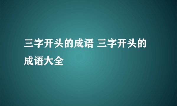 三字开头的成语 三字开头的成语大全