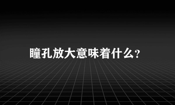 瞳孔放大意味着什么？